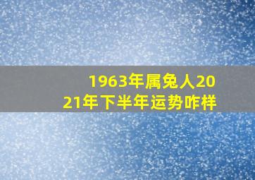 1963年属兔人2021年下半年运势咋样