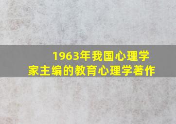 1963年我国心理学家主编的教育心理学著作