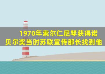 1970年索尔仁尼琴获得诺贝尔奖当时苏联宣传部长找到他