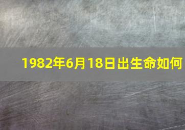 1982年6月18日出生命如何