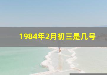 1984年2月初三是几号