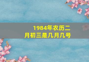 1984年农历二月初三是几月几号