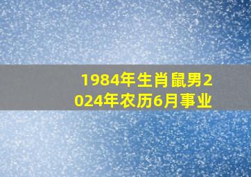 1984年生肖鼠男2024年农历6月事业