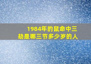 1984年的鼠命中三劫是哪三节多少岁的人