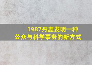 1987丹麦发明一种公众与科学事务的新方式