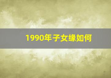 1990年子女缘如何