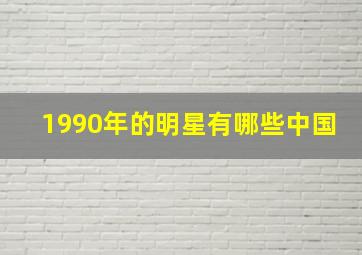 1990年的明星有哪些中国