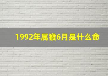 1992年属猴6月是什么命