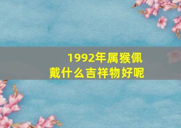 1992年属猴佩戴什么吉祥物好呢