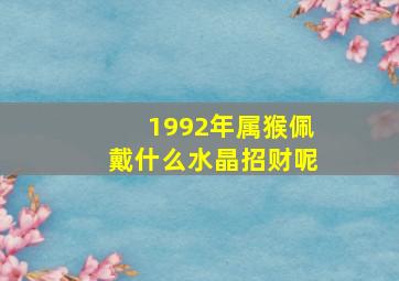 1992年属猴佩戴什么水晶招财呢