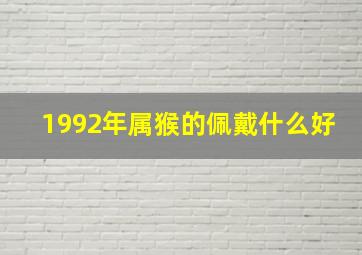 1992年属猴的佩戴什么好