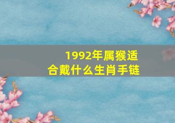 1992年属猴适合戴什么生肖手链