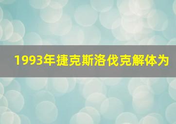 1993年捷克斯洛伐克解体为