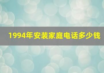 1994年安装家庭电话多少钱