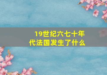 19世纪六七十年代法国发生了什么