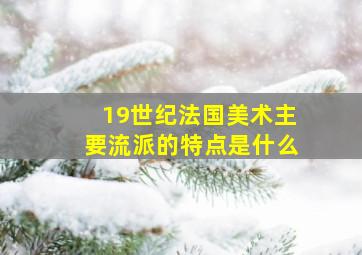 19世纪法国美术主要流派的特点是什么