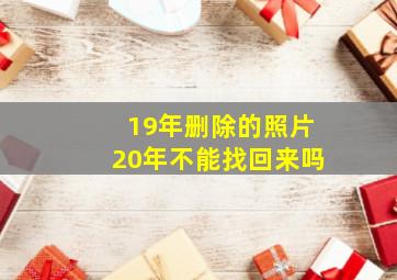 19年删除的照片20年不能找回来吗