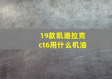 19款凯迪拉克ct6用什么机油