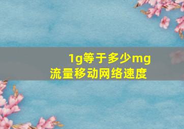 1g等于多少mg流量移动网络速度