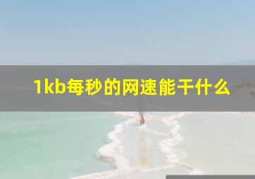 1kb每秒的网速能干什么