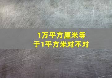 1万平方厘米等于1平方米对不对