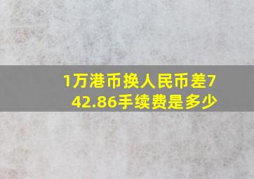 1万港币换人民币差742.86手续费是多少