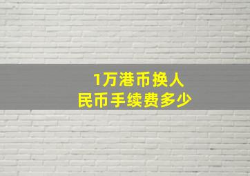 1万港币换人民币手续费多少