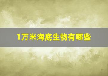 1万米海底生物有哪些