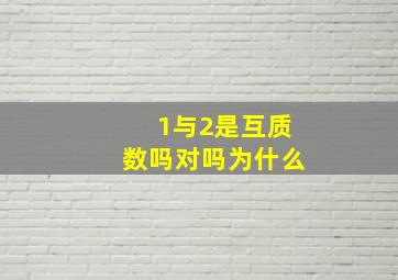 1与2是互质数吗对吗为什么