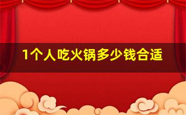 1个人吃火锅多少钱合适