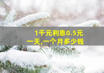 1千元利息0.5元一天,一个月多少钱