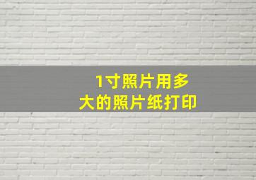 1寸照片用多大的照片纸打印