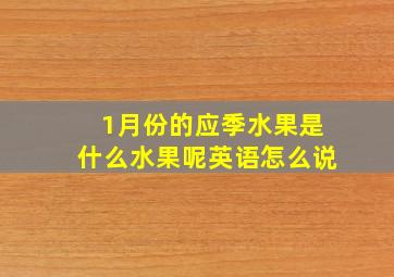 1月份的应季水果是什么水果呢英语怎么说