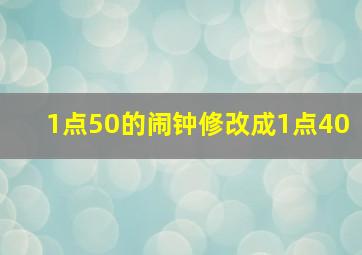 1点50的闹钟修改成1点40