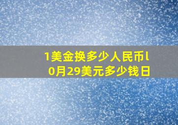 1美金换多少人民币l0月29美元多少钱日