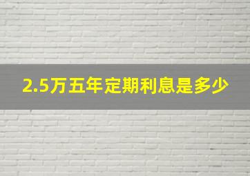 2.5万五年定期利息是多少