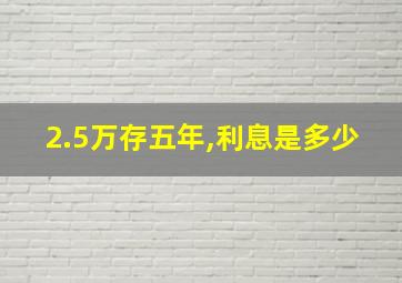 2.5万存五年,利息是多少