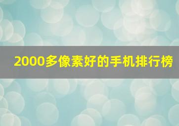 2000多像素好的手机排行榜