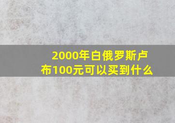 2000年白俄罗斯卢布100元可以买到什么