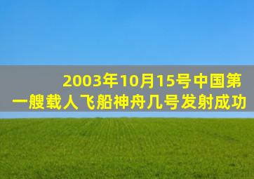 2003年10月15号中国第一艘载人飞船神舟几号发射成功