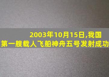 2003年10月15日,我国第一艘载人飞船神舟五号发射成功