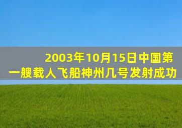 2003年10月15日中国第一艘载人飞船神州几号发射成功