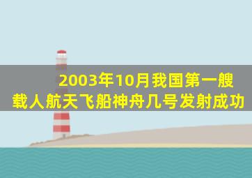 2003年10月我国第一艘载人航天飞船神舟几号发射成功