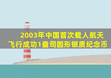 2003年中国首次载人航天飞行成功1盎司圆形银质纪念币