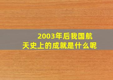 2003年后我国航天史上的成就是什么呢