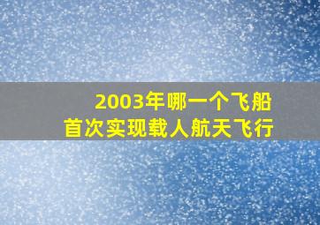 2003年哪一个飞船首次实现载人航天飞行