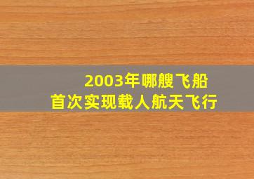 2003年哪艘飞船首次实现载人航天飞行