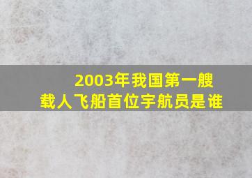 2003年我国第一艘载人飞船首位宇航员是谁