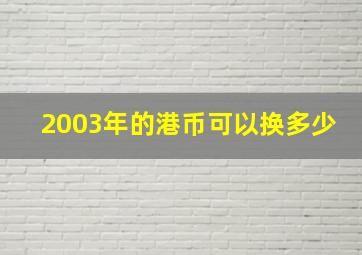 2003年的港币可以换多少