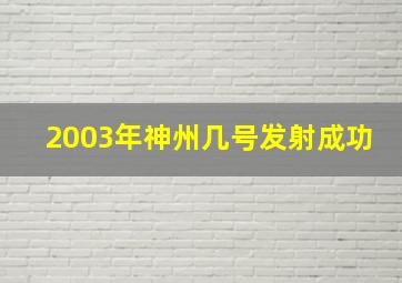 2003年神州几号发射成功